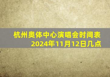 杭州奥体中心演唱会时间表2024年11月12日几点