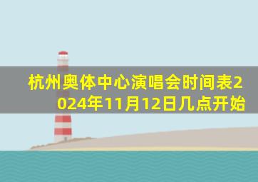 杭州奥体中心演唱会时间表2024年11月12日几点开始