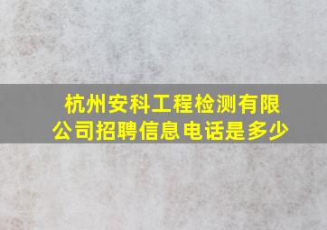 杭州安科工程检测有限公司招聘信息电话是多少