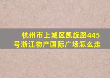 杭州市上城区凯旋路445号浙江物产国际广场怎么走