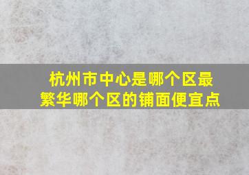 杭州市中心是哪个区最繁华哪个区的铺面便宜点