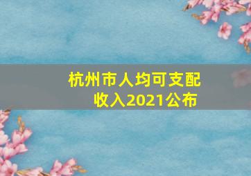 杭州市人均可支配收入2021公布