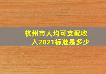 杭州市人均可支配收入2021标准是多少