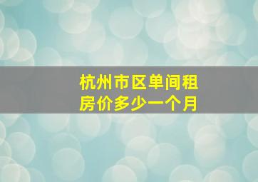 杭州市区单间租房价多少一个月