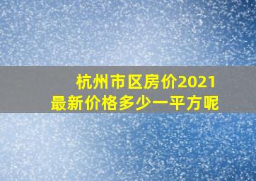 杭州市区房价2021最新价格多少一平方呢