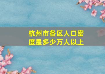 杭州市各区人口密度是多少万人以上