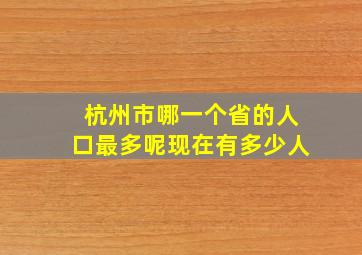 杭州市哪一个省的人口最多呢现在有多少人