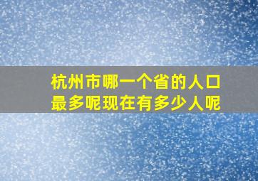 杭州市哪一个省的人口最多呢现在有多少人呢