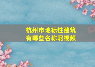 杭州市地标性建筑有哪些名称呢视频