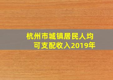 杭州市城镇居民人均可支配收入2019年