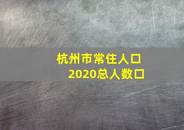 杭州市常住人口2020总人数口