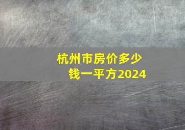 杭州市房价多少钱一平方2024