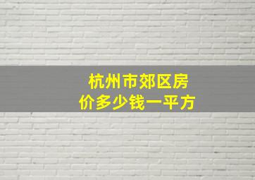 杭州市郊区房价多少钱一平方