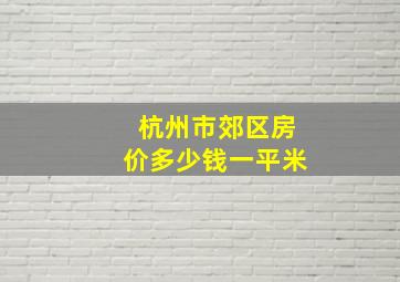 杭州市郊区房价多少钱一平米