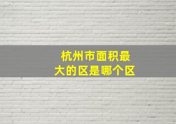 杭州市面积最大的区是哪个区