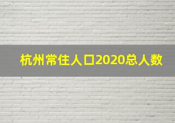 杭州常住人口2020总人数