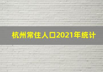 杭州常住人口2021年统计