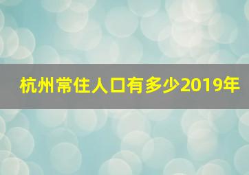 杭州常住人口有多少2019年