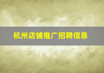 杭州店铺推广招聘信息