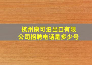 杭州康可进出口有限公司招聘电话是多少号