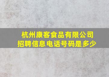 杭州康客食品有限公司招聘信息电话号码是多少