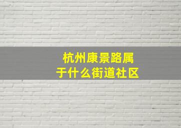 杭州康景路属于什么街道社区