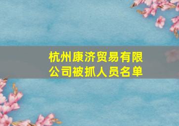 杭州康济贸易有限公司被抓人员名单