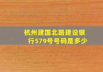 杭州建国北路建设银行579号号码是多少