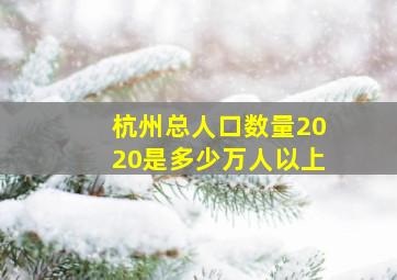 杭州总人口数量2020是多少万人以上