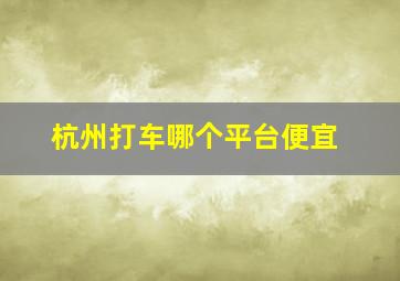 杭州打车哪个平台便宜