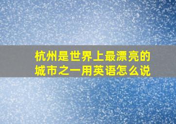 杭州是世界上最漂亮的城市之一用英语怎么说