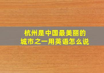 杭州是中国最美丽的城市之一用英语怎么说