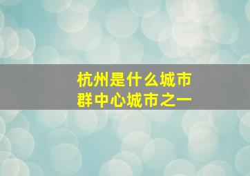 杭州是什么城市群中心城市之一