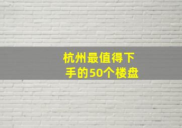 杭州最值得下手的50个楼盘