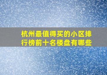 杭州最值得买的小区排行榜前十名楼盘有哪些