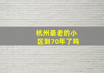 杭州最老的小区到70年了吗