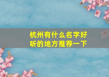 杭州有什么名字好听的地方推荐一下