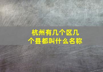 杭州有几个区几个县都叫什么名称