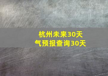 杭州未来30天气预报查询30天