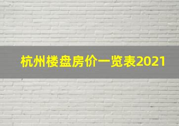 杭州楼盘房价一览表2021