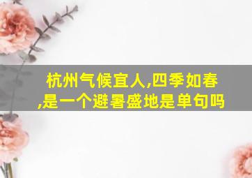 杭州气候宜人,四季如春,是一个避暑盛地是单句吗