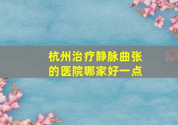 杭州治疗静脉曲张的医院哪家好一点