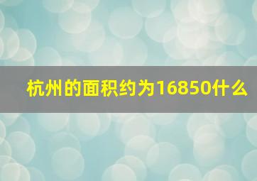 杭州的面积约为16850什么