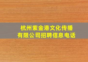 杭州紫金港文化传播有限公司招聘信息电话