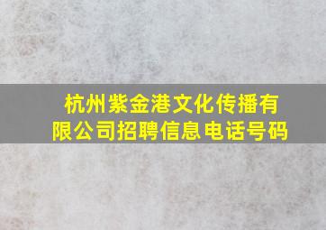 杭州紫金港文化传播有限公司招聘信息电话号码