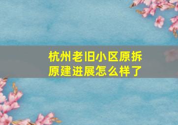 杭州老旧小区原拆原建进展怎么样了