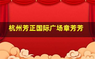 杭州芳正国际广场章芳芳