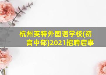 杭州英特外国语学校(初高中部)2021招聘启事