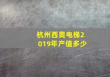 杭州西奥电梯2019年产值多少