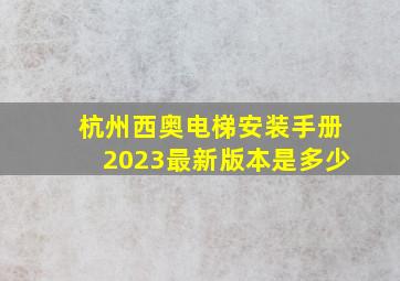 杭州西奥电梯安装手册2023最新版本是多少